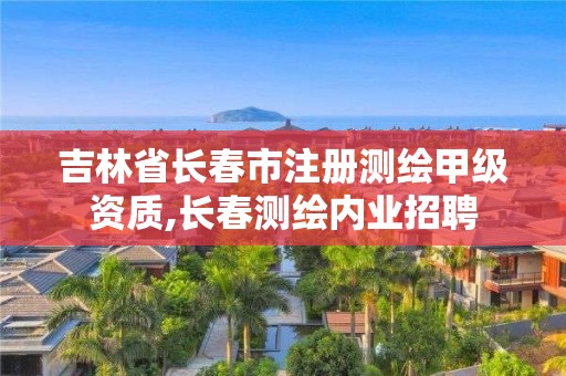 吉林省長春市注冊測繪甲級資質(zhì),長春測繪內(nèi)業(yè)招聘