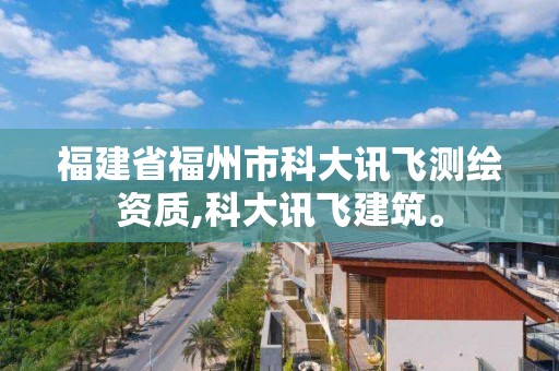 福建省福州市科大訊飛測繪資質(zhì),科大訊飛建筑。