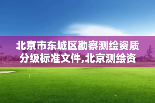 北京市東城區勘察測繪資質分級標準文件,北京測繪資質延期公告。