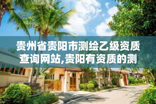 貴州省貴陽市測繪乙級資質查詢網站,貴陽有資質的測繪公司