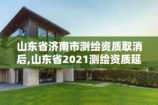 山東省濟南市測繪資質取消后,山東省2021測繪資質延期公告