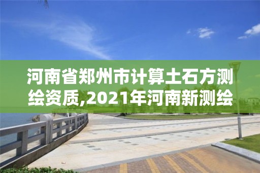 河南省鄭州市計算土石方測繪資質,2021年河南新測繪資質辦理。