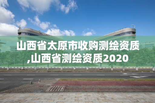 山西省太原市收購測繪資質,山西省測繪資質2020