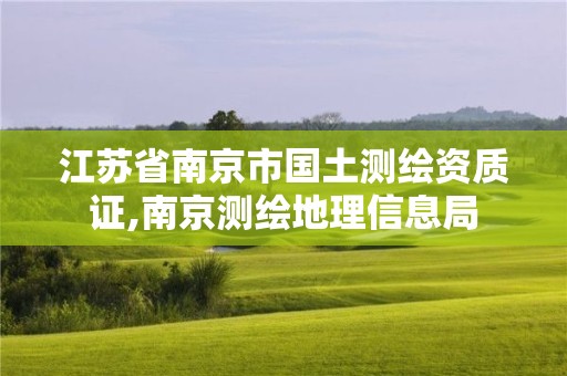 江蘇省南京市國(guó)土測(cè)繪資質(zhì)證,南京測(cè)繪地理信息局