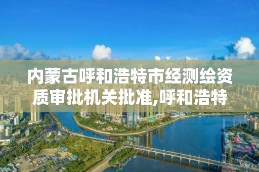 內蒙古呼和浩特市經測繪資質審批機關批準,呼和浩特市勘察測繪研究院電話