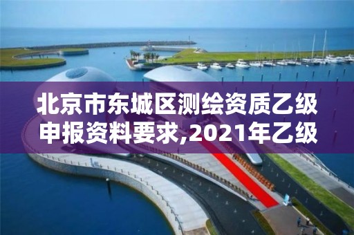 北京市東城區(qū)測(cè)繪資質(zhì)乙級(jí)申報(bào)資料要求,2021年乙級(jí)測(cè)繪資質(zhì)申報(bào)材料