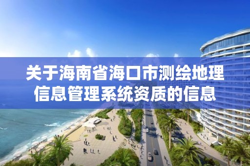 關于海南省海口市測繪地理信息管理系統(tǒng)資質(zhì)的信息