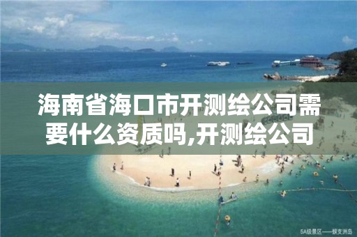 海南省?？谑虚_測繪公司需要什么資質嗎,開測繪公司賺錢嗎。