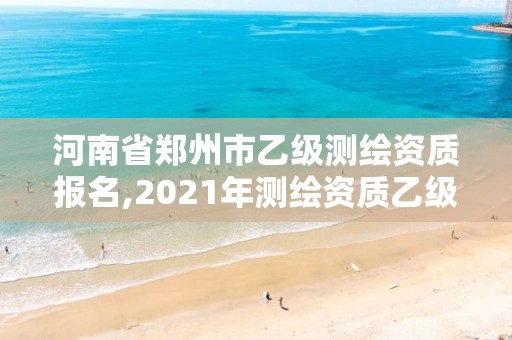 河南省鄭州市乙級測繪資質報名,2021年測繪資質乙級人員要求