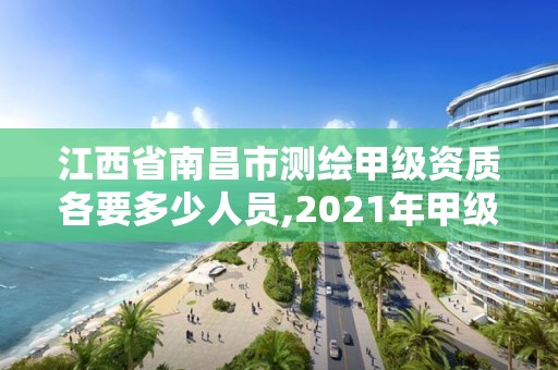 江西省南昌市測繪甲級資質(zhì)各要多少人員,2021年甲級測繪資質(zhì)。