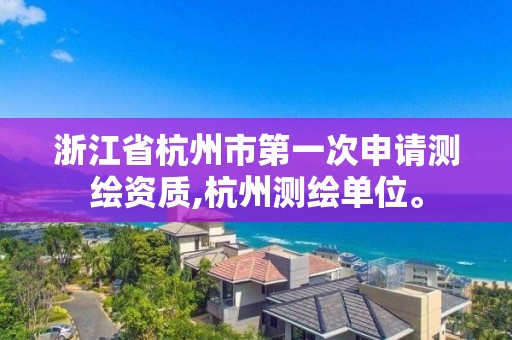 浙江省杭州市第一次申請測繪資質,杭州測繪單位。