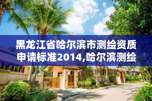 黑龍江省哈爾濱市測繪資質(zhì)申請標(biāo)準(zhǔn)2014,哈爾濱測繪局在哪