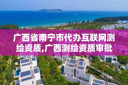 廣西省南寧市代辦互聯網測繪資質,廣西測繪資質審批和服務