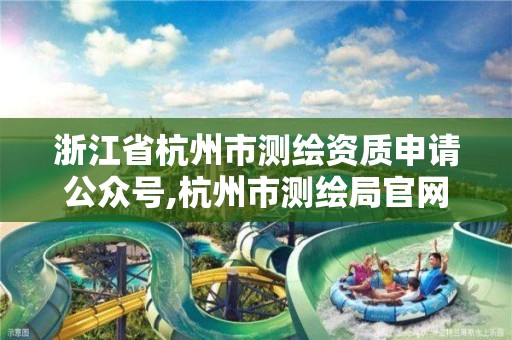 浙江省杭州市測繪資質(zhì)申請公眾號,杭州市測繪局官網(wǎng)