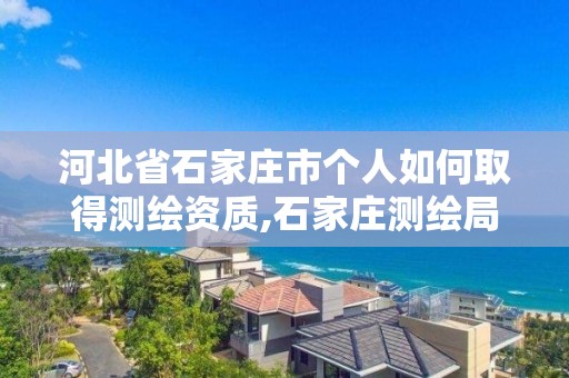 河北省石家莊市個人如何取得測繪資質,石家莊測繪局工資怎么樣