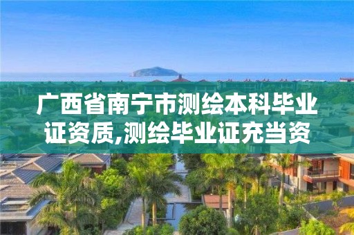 廣西省南寧市測(cè)繪本科畢業(yè)證資質(zhì),測(cè)繪畢業(yè)證充當(dāng)資質(zhì)給多少。