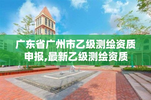 廣東省廣州市乙級測繪資質(zhì)申報,最新乙級測繪資質(zhì)