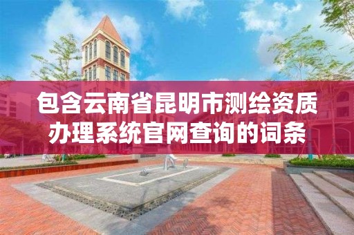 包含云南省昆明市測繪資質辦理系統官網查詢的詞條