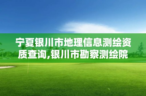 寧夏銀川市地理信息測(cè)繪資質(zhì)查詢,銀川市勘察測(cè)繪院官網(wǎng)