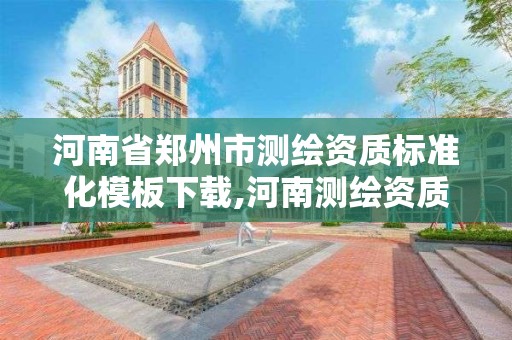 河南省鄭州市測繪資質標準化模板下載,河南測繪資質公示。