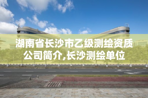 湖南省長沙市乙級測繪資質公司簡介,長沙測繪單位