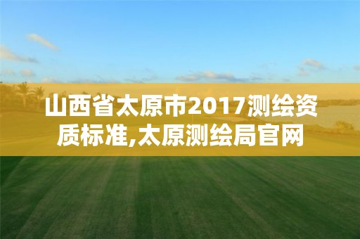 山西省太原市2017測繪資質標準,太原測繪局官網