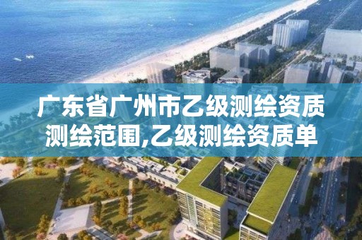 廣東省廣州市乙級測繪資質測繪范圍,乙級測繪資質單位名錄