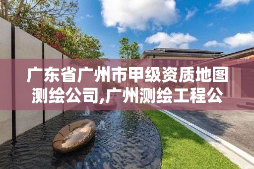 廣東省廣州市甲級資質地圖測繪公司,廣州測繪工程公司。