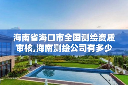 海南省海口市全國測繪資質審核,海南測繪公司有多少家