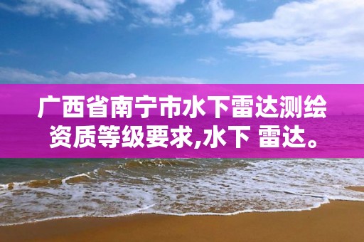 廣西省南寧市水下雷達測繪資質等級要求,水下 雷達。