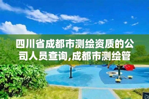 四川省成都市測繪資質的公司人員查詢,成都市測繪管理辦公室