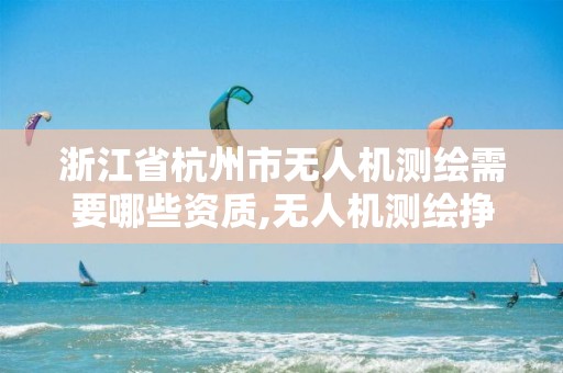 浙江省杭州市無人機測繪需要哪些資質,無人機測繪掙錢嗎。