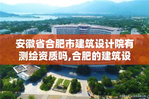 安徽省合肥市建筑設(shè)計(jì)院有測(cè)繪資質(zhì)嗎,合肥的建筑設(shè)計(jì)院。