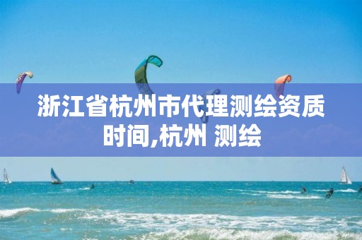 浙江省杭州市代理測(cè)繪資質(zhì)時(shí)間,杭州 測(cè)繪