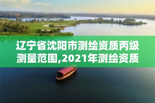 遼寧省沈陽市測繪資質丙級測量范圍,2021年測繪資質丙級申報條件