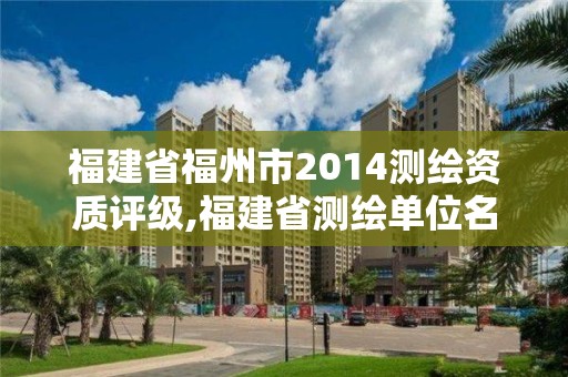 福建省福州市2014測繪資質評級,福建省測繪單位名單