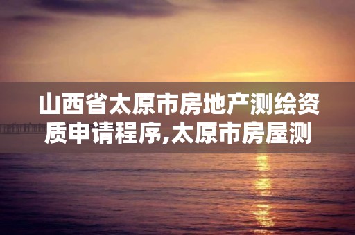 山西省太原市房地產測繪資質申請程序,太原市房屋測繪費收費標準。