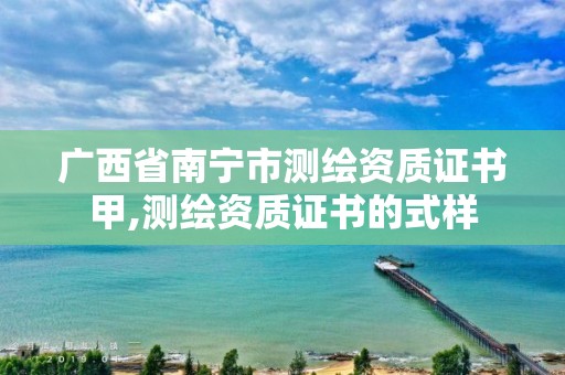 廣西省南寧市測繪資質(zhì)證書甲,測繪資質(zhì)證書的式樣