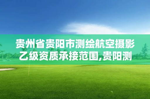 貴州省貴陽市測繪航空攝影乙級資質承接范圍,貴陽測繪招聘信息網(wǎng)。