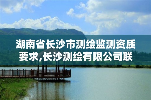 湖南省長(zhǎng)沙市測(cè)繪監(jiān)測(cè)資質(zhì)要求,長(zhǎng)沙測(cè)繪有限公司聯(lián)系電話