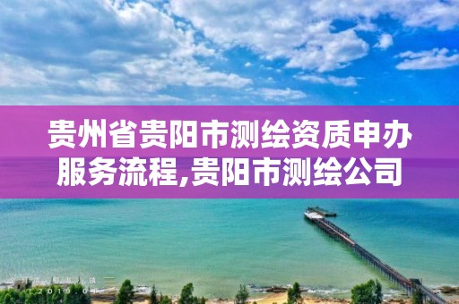 貴州省貴陽市測繪資質(zhì)申辦服務(wù)流程,貴陽市測繪公司