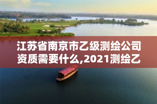 江蘇省南京市乙級(jí)測繪公司資質(zhì)需要什么,2021測繪乙級(jí)資質(zhì)要求。