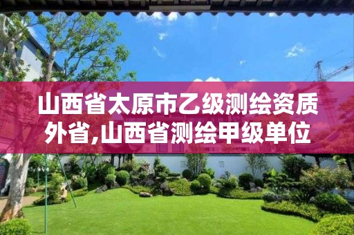 山西省太原市乙級測繪資質外省,山西省測繪甲級單位