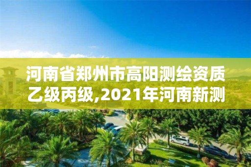 河南省鄭州市高陽測繪資質乙級丙級,2021年河南新測繪資質辦理