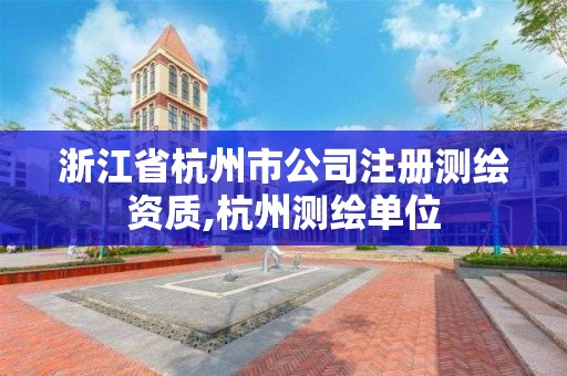 浙江省杭州市公司注冊測繪資質(zhì),杭州測繪單位