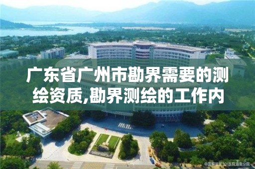 廣東省廣州市勘界需要的測繪資質,勘界測繪的工作內容及流程