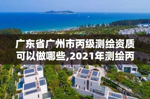 廣東省廣州市丙級測繪資質可以做哪些,2021年測繪丙級資質申報條件。