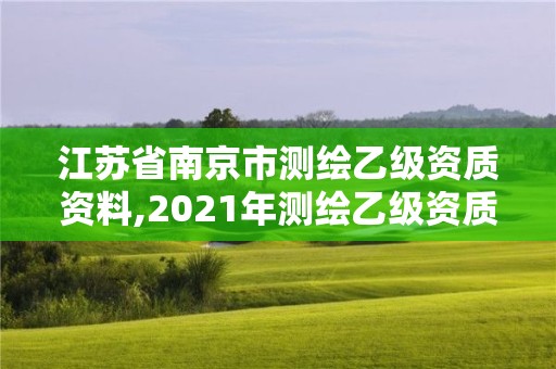 江蘇省南京市測繪乙級資質(zhì)資料,2021年測繪乙級資質(zhì)