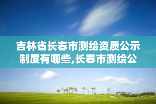 吉林省長春市測繪資質公示制度有哪些,長春市測繪公司招聘。