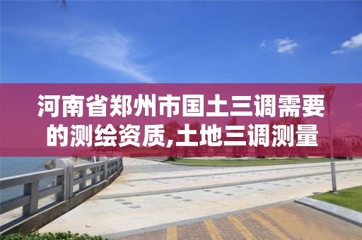 河南省鄭州市國土三調需要的測繪資質,土地三調測量。